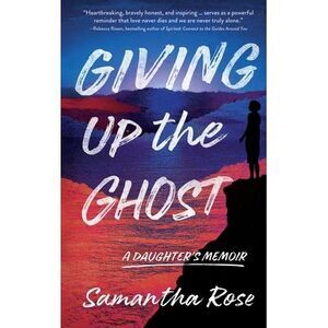 Giving Up the Ghost: A Daughter's Memoir -- Samantha Rose